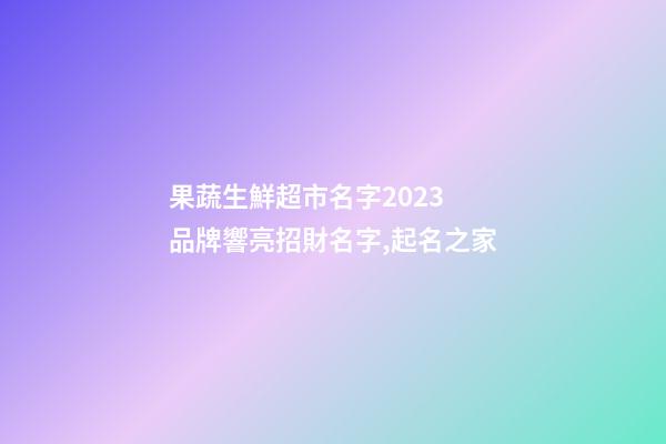 果蔬生鮮超市名字2023 品牌響亮招財名字,起名之家-第1張-店鋪起名-玄機派